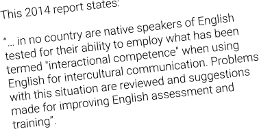 This 2014 report states:   “… in no country are native speakers of English tested for their ability to employ what has been termed "interactional competence" when using English for intercultural communication. Problems with this situation are reviewed and suggestions made for improving English assessment and training”.