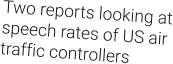 Two reports looking at speech rates of US air traffic controllers